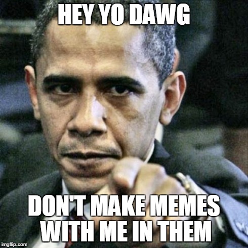 Pissed Off Obama | HEY YO DAWG DON'T MAKE MEMES WITH ME IN THEM | image tagged in memes,pissed off obama | made w/ Imgflip meme maker