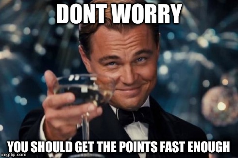 Leonardo Dicaprio Cheers Meme | DONT WORRY YOU SHOULD GET THE POINTS FAST ENOUGH | image tagged in memes,leonardo dicaprio cheers | made w/ Imgflip meme maker