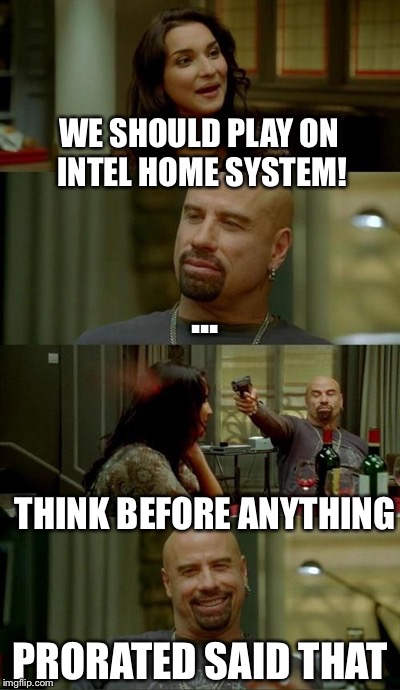 Skinhead John Travolta Meme | WE SHOULD PLAY ON INTEL HOME SYSTEM! ... THINK BEFORE ANYTHING PRORATED SAID THAT | image tagged in memes,skinhead john travolta | made w/ Imgflip meme maker