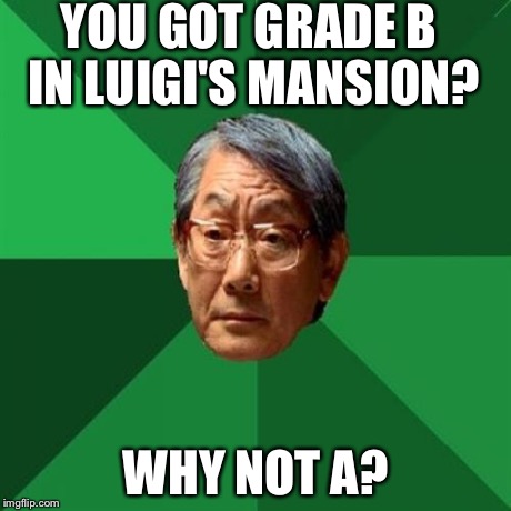 High Expectations Asian Father | YOU GOT GRADE B IN LUIGI'S MANSION? WHY NOT A? | image tagged in memes,high expectations asian father | made w/ Imgflip meme maker