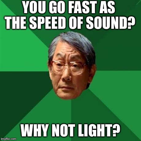 High Expectations Asian Father | YOU GO FAST AS THE SPEED OF SOUND? WHY NOT LIGHT? | image tagged in memes,high expectations asian father | made w/ Imgflip meme maker