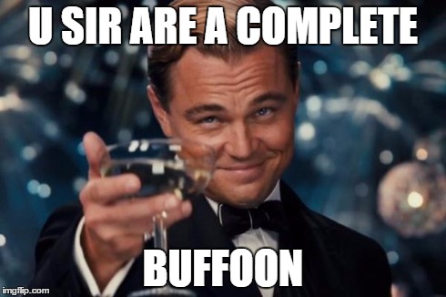 Leonardo Dicaprio Cheers Meme | U SIR ARE A COMPLETE BUFFOON | image tagged in memes,leonardo dicaprio cheers | made w/ Imgflip meme maker