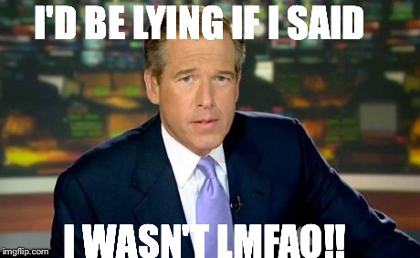 Brian Williams Was There Meme | I'D BE LYING IF I SAID I WASN'T LMFAO!! | image tagged in memes,brian williams was there | made w/ Imgflip meme maker