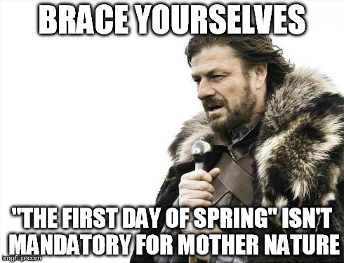 Brace Yourselves X is Coming Meme | BRACE YOURSELVES "THE FIRST DAY OF SPRING" ISN'T MANDATORY FOR MOTHER NATURE | image tagged in memes,brace yourselves x is coming | made w/ Imgflip meme maker