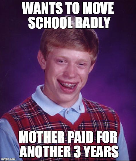 Bad Luck Brian Meme | WANTS TO MOVE SCHOOL BADLY MOTHER PAID FOR ANOTHER 3 YEARS | image tagged in memes,bad luck brian | made w/ Imgflip meme maker