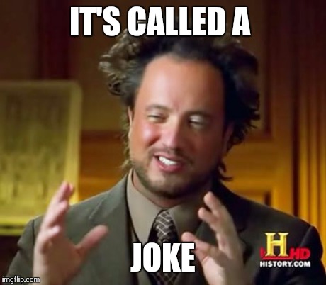 Ancient Aliens Meme | IT'S CALLED A JOKE | image tagged in memes,ancient aliens | made w/ Imgflip meme maker