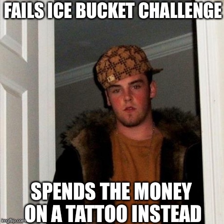 Scumbag Steve | FAILS ICE BUCKET CHALLENGE SPENDS THE MONEY ON A TATTOO INSTEAD | image tagged in memes,scumbag steve | made w/ Imgflip meme maker