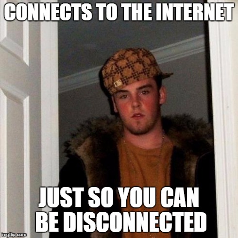 Am i the only one with this problem!? | CONNECTS TO THE INTERNET JUST SO YOU CAN BE DISCONNECTED | image tagged in memes,scumbag steve | made w/ Imgflip meme maker