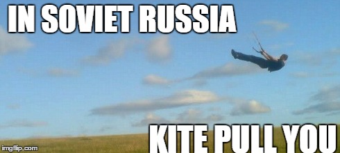 KITE PULL YOU | IN SOVIET RUSSIA KITE PULL YOU | image tagged in soviet russia | made w/ Imgflip meme maker
