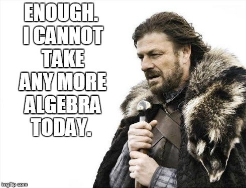 Brace Yourselves X is Coming Meme | ENOUGH. I CANNOT TAKE ANY MORE ALGEBRA TODAY. | image tagged in memes,brace yourselves x is coming | made w/ Imgflip meme maker