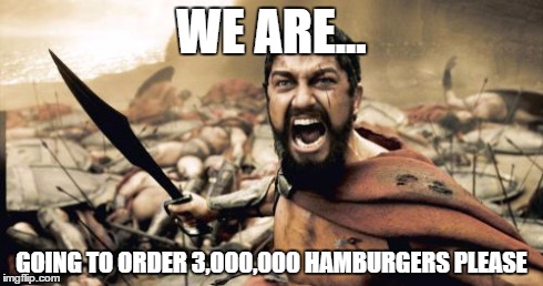 Sparta Leonidas | WE ARE... GOING TO ORDER 3,000,000 HAMBURGERS PLEASE | image tagged in memes,sparta leonidas | made w/ Imgflip meme maker