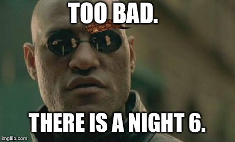 Matrix Morpheus Meme | TOO BAD. THERE IS A NIGHT 6. | image tagged in memes,matrix morpheus,scumbag | made w/ Imgflip meme maker