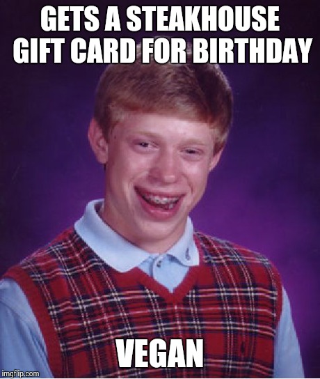 Bad Luck Brian | GETS A STEAKHOUSE GIFT CARD FOR BIRTHDAY VEGAN | image tagged in memes,bad luck brian | made w/ Imgflip meme maker