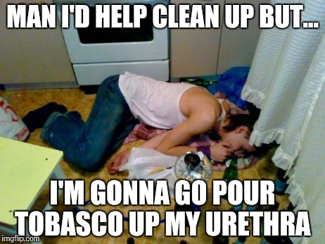 Tobasco | MAN I'D HELP CLEAN UP BUT... I'M GONNA GO POUR TOBASCO UP MY URETHRA | image tagged in tobascoliarspew,party,funny,meme,clean | made w/ Imgflip meme maker
