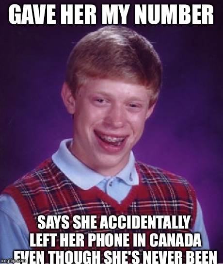 Bad Luck Brian | GAVE HER MY NUMBER SAYS SHE ACCIDENTALLY LEFT HER PHONE IN CANADA EVEN THOUGH SHE'S NEVER BEEN | image tagged in memes,bad luck brian | made w/ Imgflip meme maker