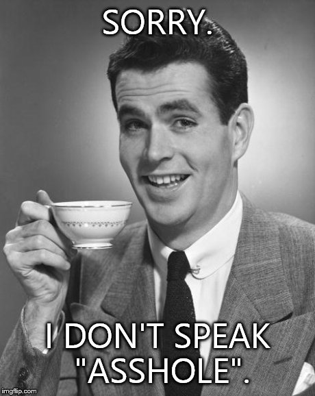 Man drinking coffee | SORRY. I DON'T SPEAK "ASSHOLE". | image tagged in man drinking coffee | made w/ Imgflip meme maker