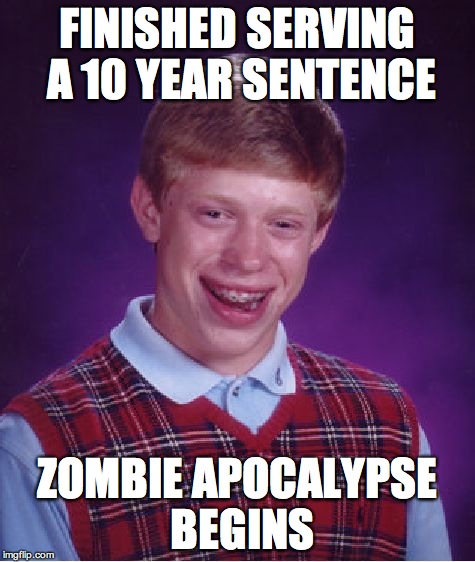 FINISHED SERVING A 10 YEAR SENTENCE ZOMBIE APOCALYPSE BEGINS | image tagged in memes,bad luck brian | made w/ Imgflip meme maker