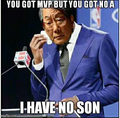 YOU GOT MVP BUT YOU GOT NO A I HAVE NO SON | image tagged in you da real mvp,high expectations asian father,you the real mvp | made w/ Imgflip meme maker