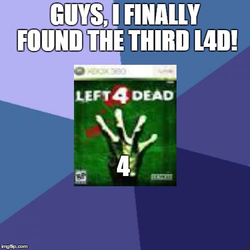 Left 4 Dead 4 | GUYS, I FINALLY FOUND THE THIRD L4D! 4 | image tagged in memes,success kid | made w/ Imgflip meme maker