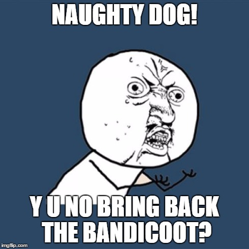 Y No Bandicoot? | NAUGHTY DOG! Y U NO BRING BACK THE BANDICOOT? | image tagged in memes,y u no | made w/ Imgflip meme maker