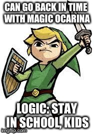 LINK | CAN GO BACK IN TIME WITH MAGIC OCARINA LOGIC: STAY IN SCHOOL, KIDS | image tagged in link | made w/ Imgflip meme maker