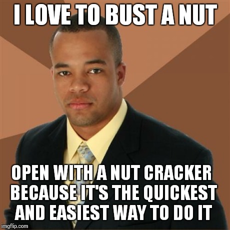 Successful Black Man Meme | I LOVE TO BUST A NUT OPEN WITH A NUT CRACKER BECAUSE IT'S THE QUICKEST AND EASIEST WAY TO DO IT | image tagged in memes,successful black man | made w/ Imgflip meme maker