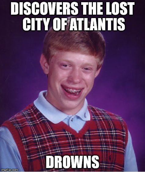 Bad Luck Brian | DISCOVERS THE LOST CITY OF ATLANTIS DROWNS | image tagged in memes,bad luck brian | made w/ Imgflip meme maker