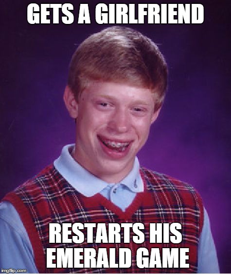 Bad Luck Brian | GETS A GIRLFRIEND RESTARTS HIS EMERALD GAME | image tagged in memes,bad luck brian | made w/ Imgflip meme maker
