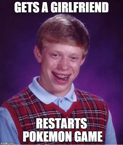 Bad Luck Brian | GETS A GIRLFRIEND RESTARTS POKEMON GAME | image tagged in memes,bad luck brian | made w/ Imgflip meme maker