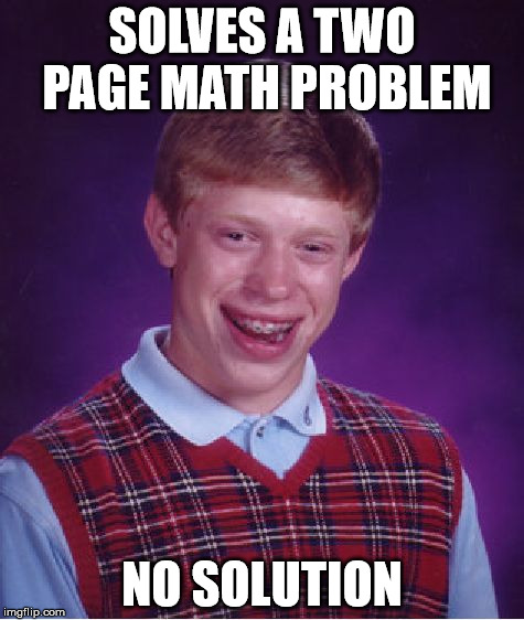 Bad Luck Brian Meme | SOLVES A TWO PAGE MATH PROBLEM NO SOLUTION | image tagged in memes,bad luck brian | made w/ Imgflip meme maker