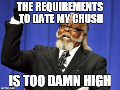 Too Damn High | THE REQUIREMENTS TO DATE MY CRUSH IS TOO DAMN HIGH | image tagged in memes,too damn high | made w/ Imgflip meme maker