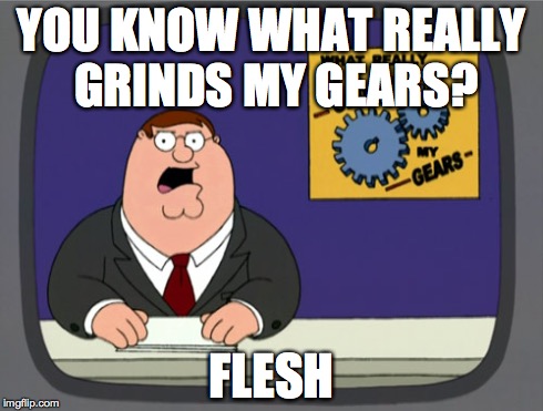 Peter Griffin News | YOU KNOW WHAT REALLY GRINDS MY GEARS? FLESH | image tagged in memes,peter griffin news | made w/ Imgflip meme maker