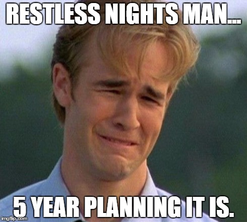 I couldn't even clean as I wanted to. ;v; | RESTLESS NIGHTS MAN... 5 YEAR PLANNING IT IS. | image tagged in memes,1990s first world problems | made w/ Imgflip meme maker