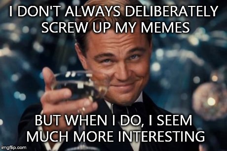 Leonardo Dicaprio Cheers | I DON'T ALWAYS DELIBERATELY SCREW UP MY MEMES BUT WHEN I DO, I SEEM MUCH MORE INTERESTING | image tagged in memes,leonardo dicaprio cheers | made w/ Imgflip meme maker