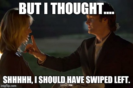 finger shhh | BUT I THOUGHT.... SHHHHH, I SHOULD HAVE SWIPED LEFT. | image tagged in finger shhh | made w/ Imgflip meme maker