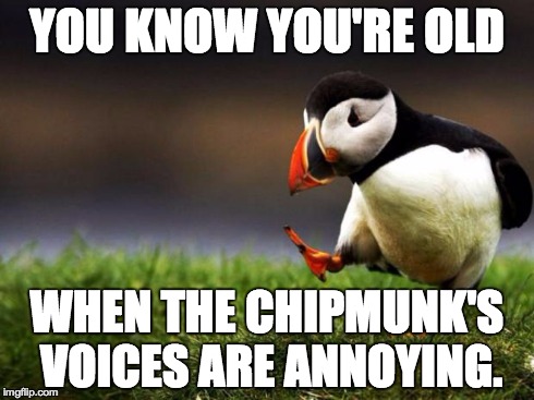 Farewell, o childhood | YOU KNOW YOU'RE OLD WHEN THE CHIPMUNK'S VOICES ARE ANNOYING. | image tagged in memes,unpopular opinion puffin | made w/ Imgflip meme maker