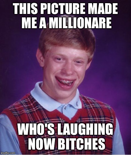 Bad Luck Brian Meme | THIS PICTURE MADE ME A MILLIONARE WHO'S LAUGHING NOW B**CHES | image tagged in memes,bad luck brian | made w/ Imgflip meme maker