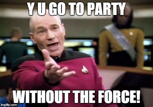 Picard Wtf Meme | Y U GO TO PARTY WITHOUT THE FORCE! | image tagged in memes,picard wtf | made w/ Imgflip meme maker