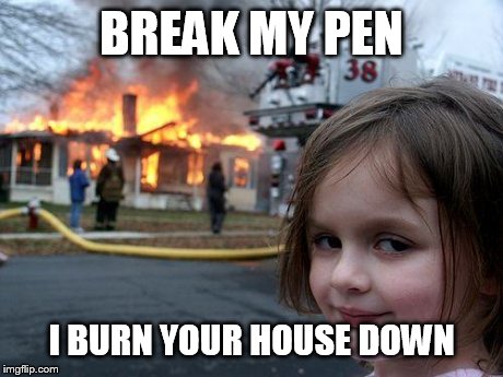 Disaster Girl | BREAK MY PEN I BURN YOUR HOUSE DOWN | image tagged in memes,disaster girl | made w/ Imgflip meme maker