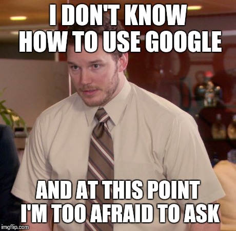 Afraid To Ask Andy Meme | I DON'T KNOW HOW TO USE GOOGLE AND AT THIS POINT I'M TOO AFRAID TO ASK | image tagged in memes,afraid to ask andy,AdviceAnimals | made w/ Imgflip meme maker