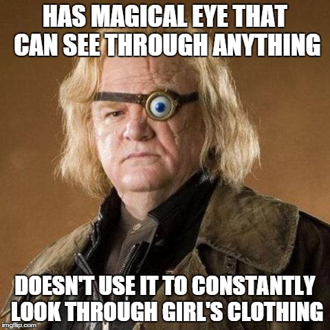 Good Guy Moody | HAS MAGICAL EYE THAT CAN SEE THROUGH ANYTHING DOESN'T USE IT TO CONSTANTLY LOOK THROUGH GIRL'S CLOTHING | image tagged in mad eye moody | made w/ Imgflip meme maker