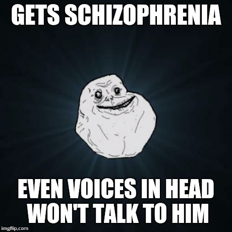 Forever Alone Meme | GETS SCHIZOPHRENIA EVEN VOICES IN HEAD WON'T TALK TO HIM | image tagged in memes,forever alone | made w/ Imgflip meme maker