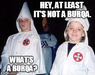 Kool Kid Klan Meme | HEY, AT LEAST IT'S NOT A BURQA. WHAT'S A BURQA? | image tagged in memes,kool kid klan,scumbag | made w/ Imgflip meme maker