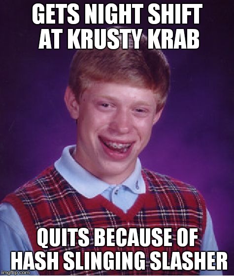 Bad Luck Brian Meme | GETS NIGHT SHIFT AT KRUSTY KRAB QUITS BECAUSE OF HASH SLINGING SLASHER | image tagged in memes,bad luck brian | made w/ Imgflip meme maker