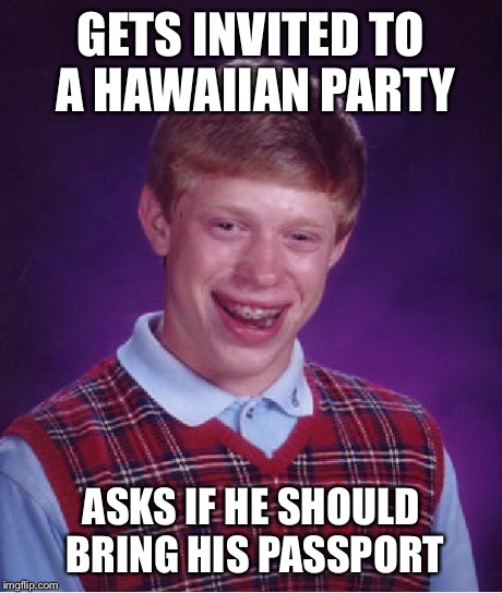 Bad Luck Brian Meme | GETS INVITED TO A HAWAIIAN PARTY ASKS IF HE SHOULD BRING HIS PASSPORT | image tagged in memes,bad luck brian | made w/ Imgflip meme maker