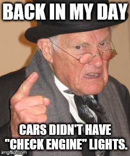 Back In My Day Meme | BACK IN MY DAY CARS DIDN'T HAVE "CHECK ENGINE" LIGHTS. | image tagged in memes,back in my day | made w/ Imgflip meme maker