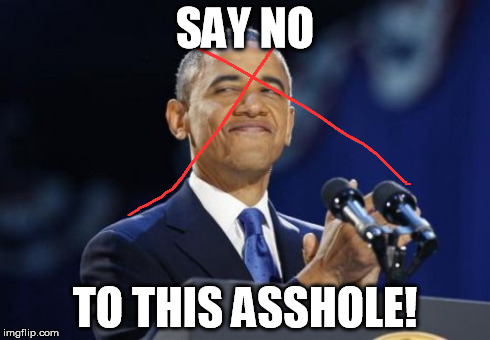 2nd Term Obama | SAY NO TO THIS ASSHOLE! | image tagged in memes,2nd term obama | made w/ Imgflip meme maker