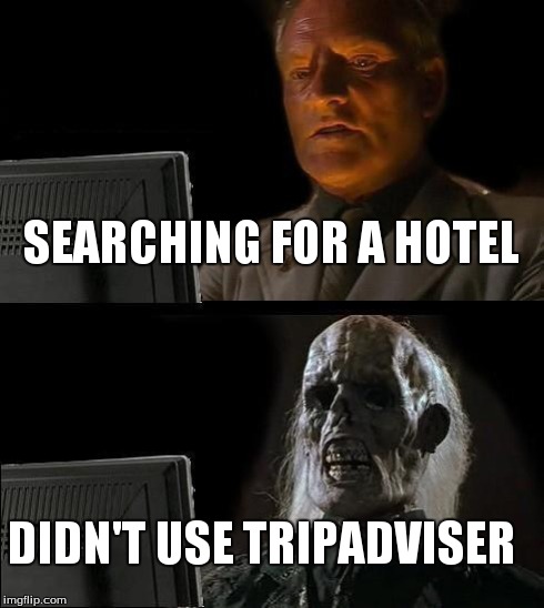 I'll Just Wait Here | SEARCHING FOR A HOTEL DIDN'T USE TRIPADVISER | image tagged in memes,ill just wait here | made w/ Imgflip meme maker