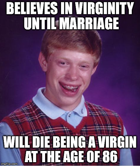 Face the music | BELIEVES IN VIRGINITY UNTIL MARRIAGE WILL DIE BEING A VIRGIN AT THE AGE OF 86 | image tagged in memes,bad luck brian | made w/ Imgflip meme maker