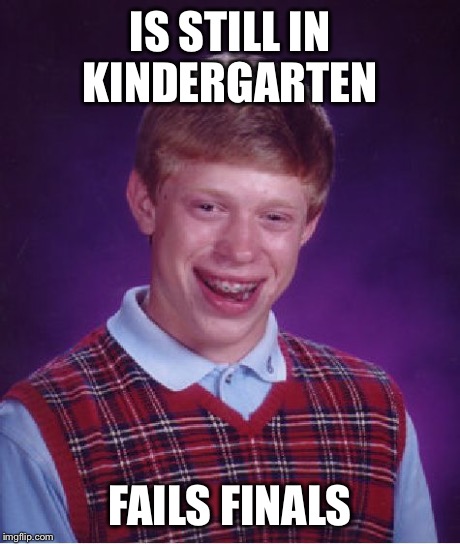 Bad Luck Brian | IS STILL IN KINDERGARTEN FAILS FINALS | image tagged in memes,bad luck brian | made w/ Imgflip meme maker